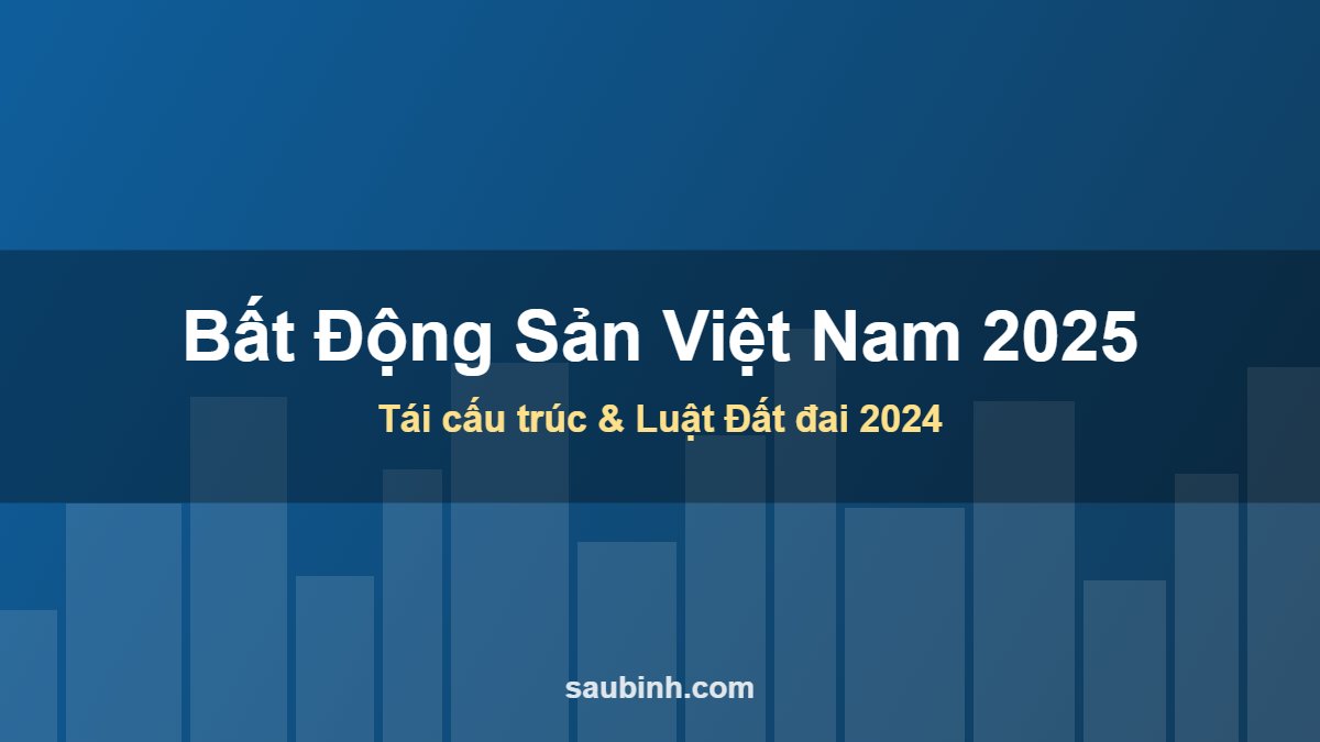 Bất động sản Việt Nam 2025 tái cấu trúc theo Luật Đất đai 2024